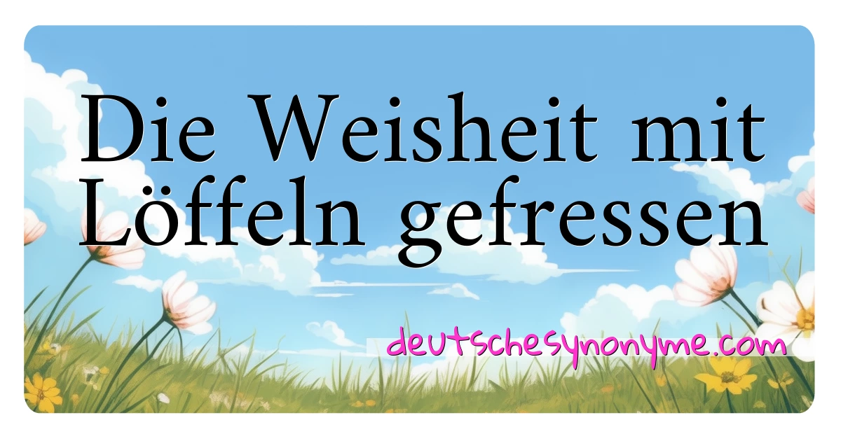 Die Weisheit mit Löffeln gefressen Synonyme Kreuzworträtsel bedeuten Erklärung und Verwendung