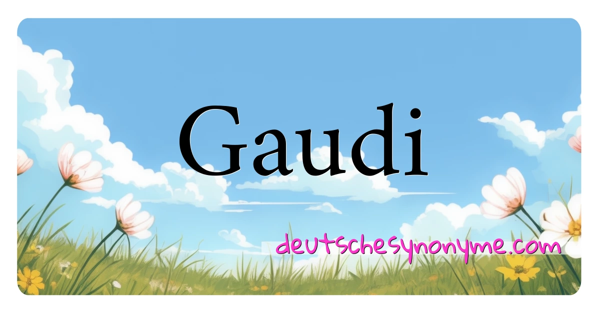 Gaudi Synonyme Kreuzworträtsel bedeuten Erklärung und Verwendung