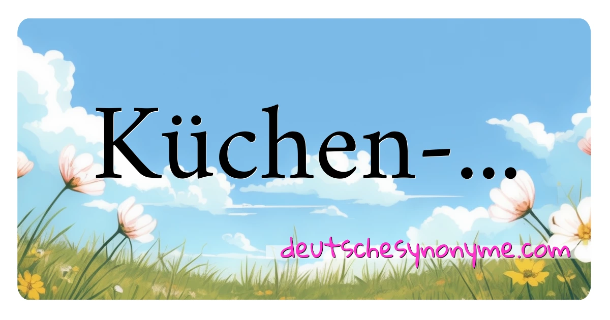 Küchen-... Synonyme Kreuzworträtsel bedeuten Erklärung und Verwendung