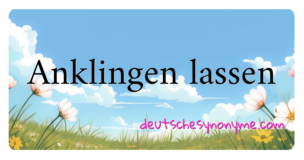 Anklingen lassen Synonyme Kreuzworträtsel bedeuten Erklärung und Verwendung