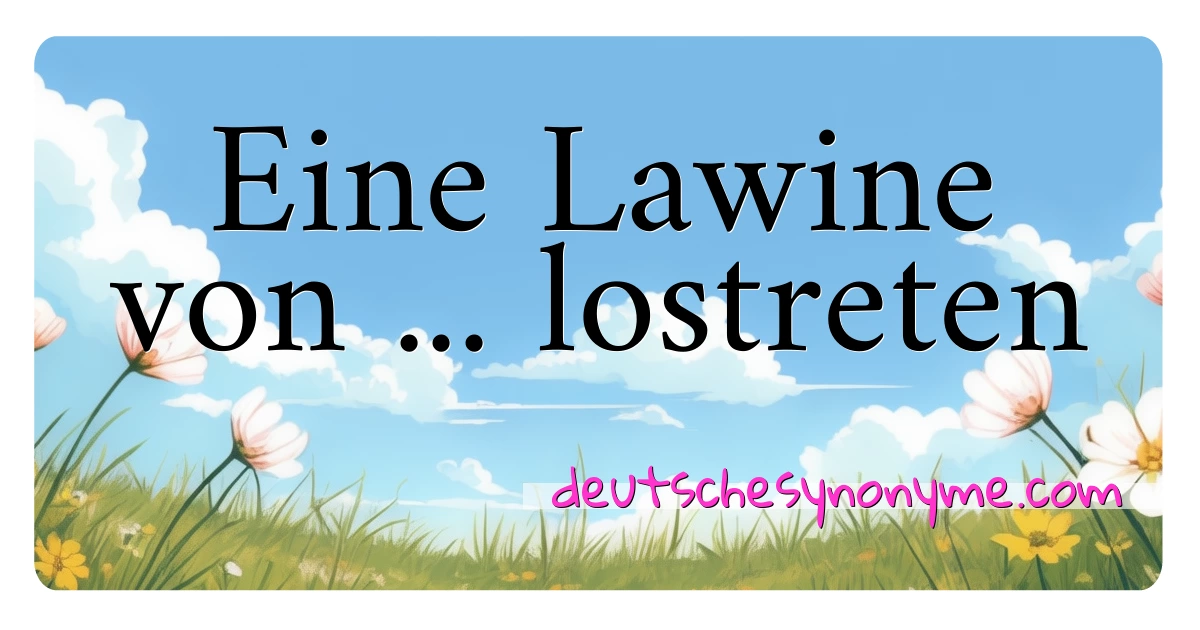 Eine Lawine von ... lostreten Synonyme Kreuzworträtsel bedeuten Erklärung und Verwendung