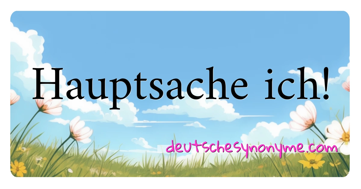 Hauptsache ich! Synonyme Kreuzworträtsel bedeuten Erklärung und Verwendung