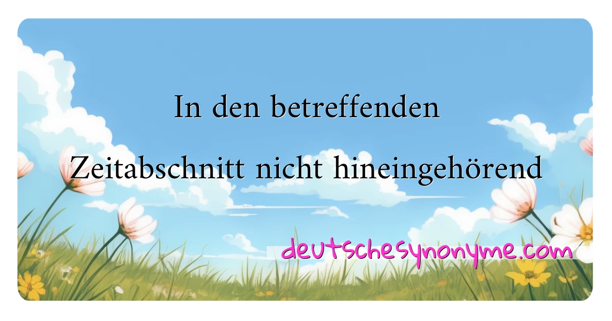 In den betreffenden Zeitabschnitt nicht hineingehörend Synonyme Kreuzworträtsel bedeuten Erklärung und Verwendung