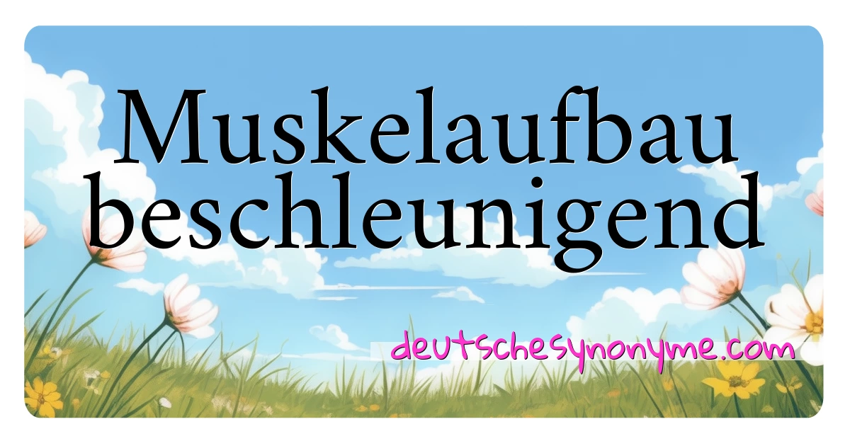 Muskelaufbau beschleunigend Synonyme Kreuzworträtsel bedeuten Erklärung und Verwendung