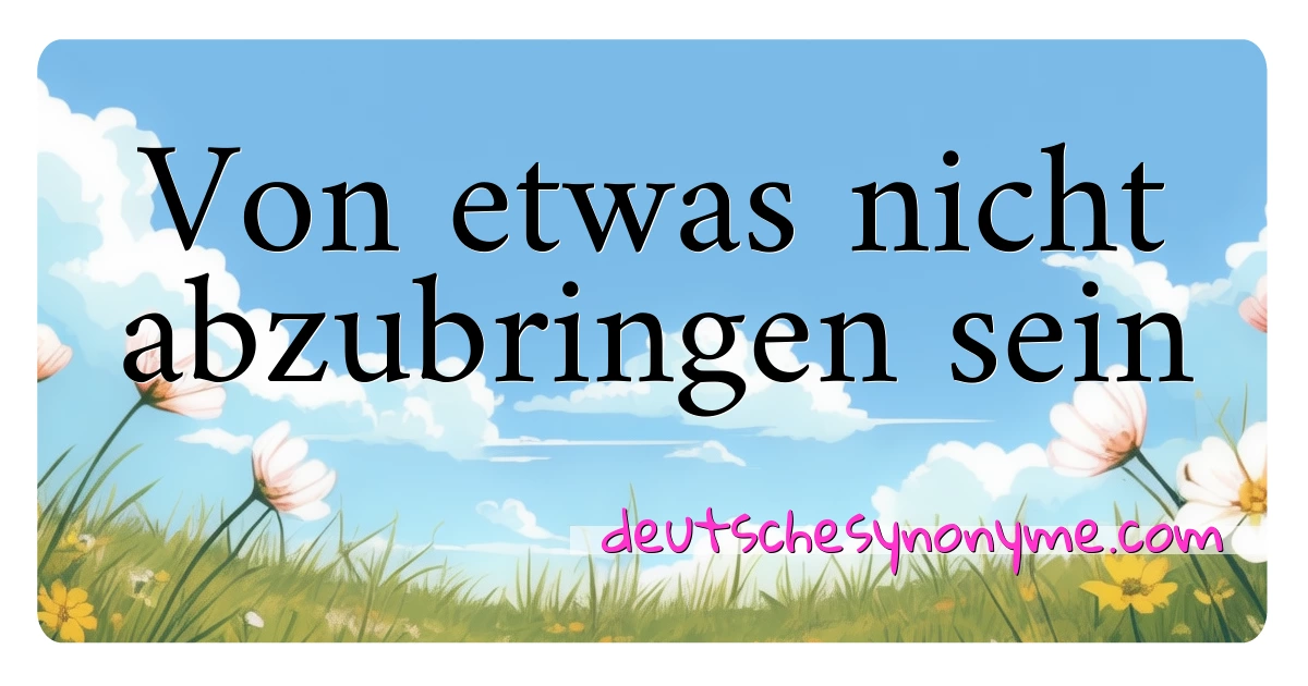 Von etwas nicht abzubringen sein Synonyme Kreuzworträtsel bedeuten Erklärung und Verwendung