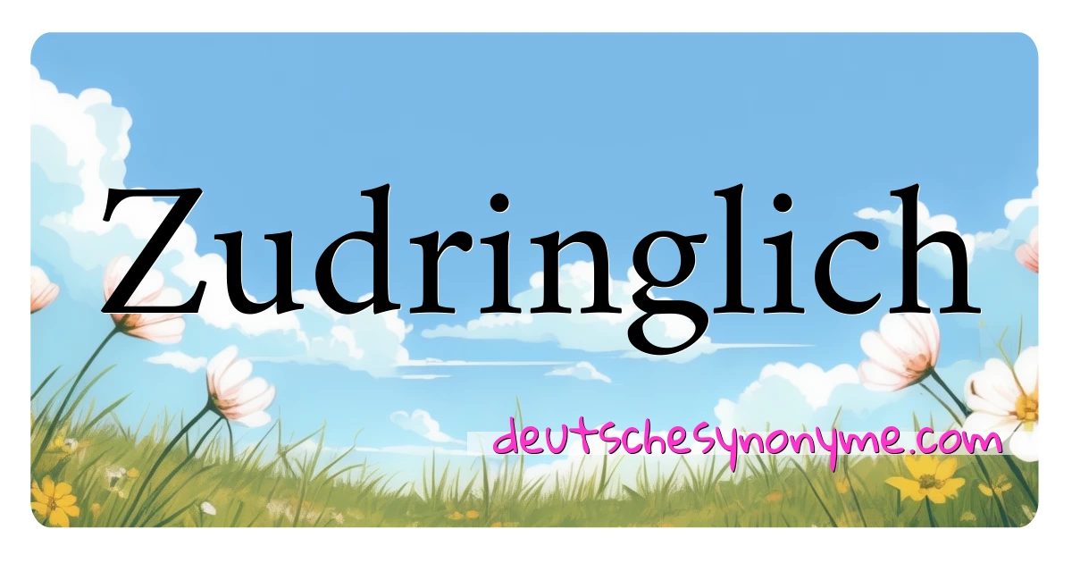 Zudringlich Synonyme Kreuzworträtsel bedeuten Erklärung und Verwendung