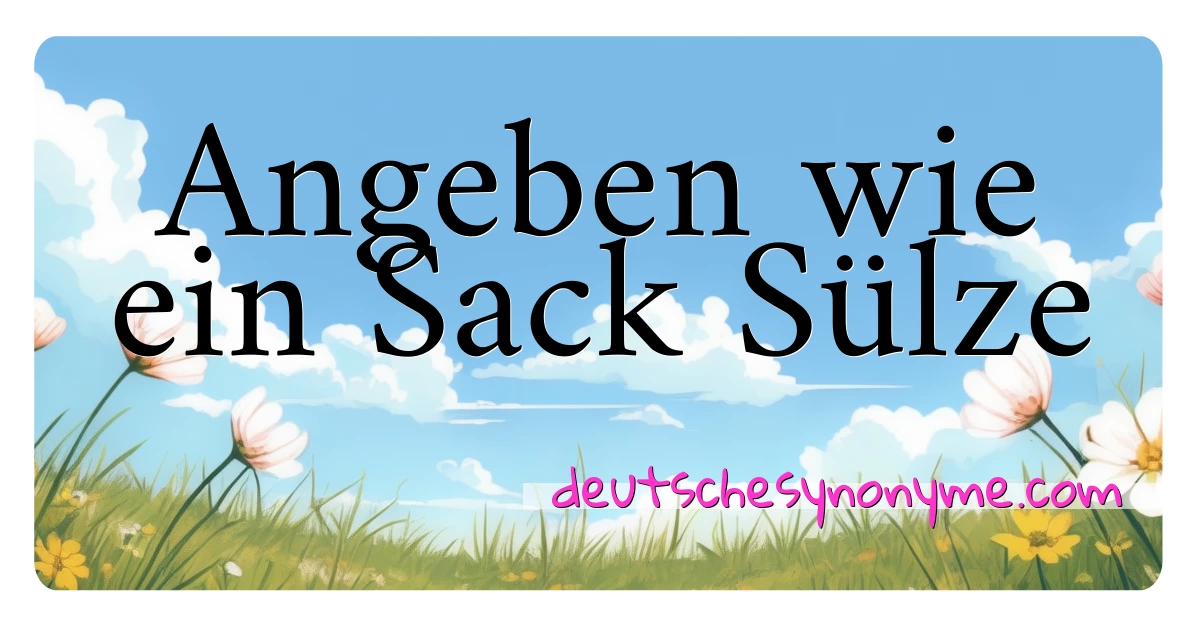 Angeben wie ein Sack Sülze Synonyme Kreuzworträtsel bedeuten Erklärung und Verwendung