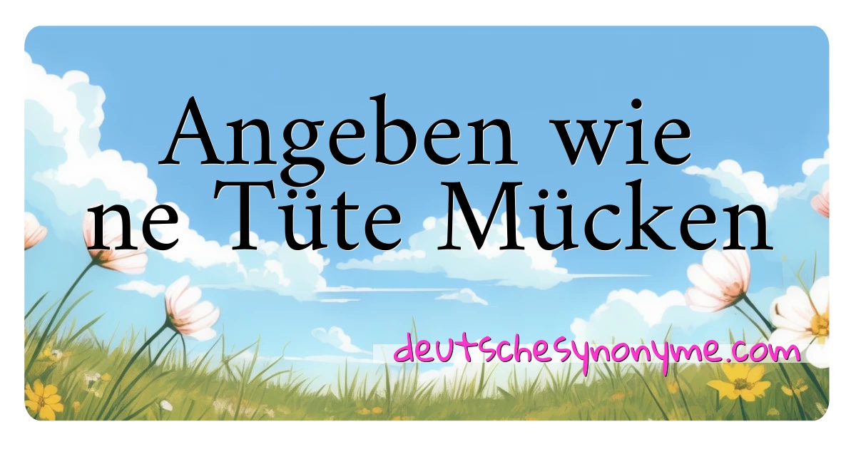 Angeben wie ne Tüte Mücken Synonyme Kreuzworträtsel bedeuten Erklärung und Verwendung