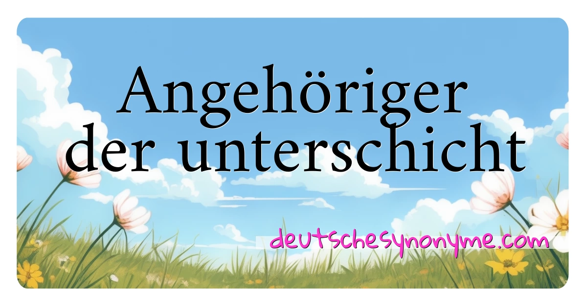 Angehöriger der unterschicht Synonyme Kreuzworträtsel bedeuten Erklärung und Verwendung