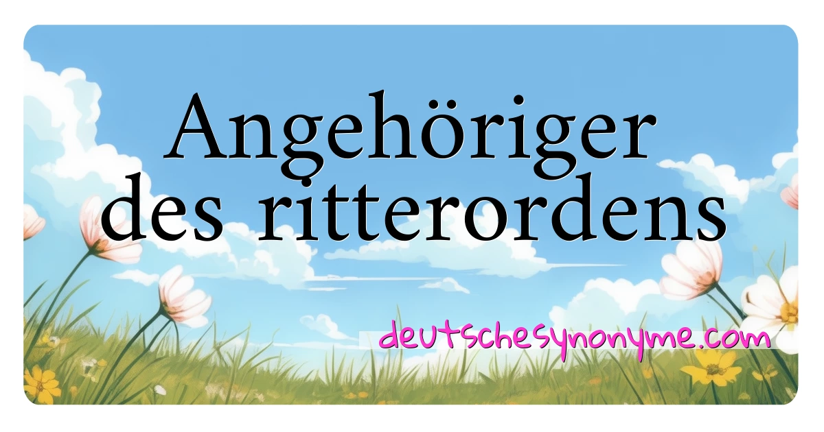 Angehöriger des ritterordens Synonyme Kreuzworträtsel bedeuten Erklärung und Verwendung