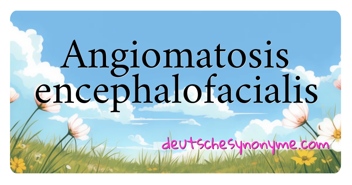 Angiomatosis encephalofacialis Synonyme Kreuzworträtsel bedeuten Erklärung und Verwendung