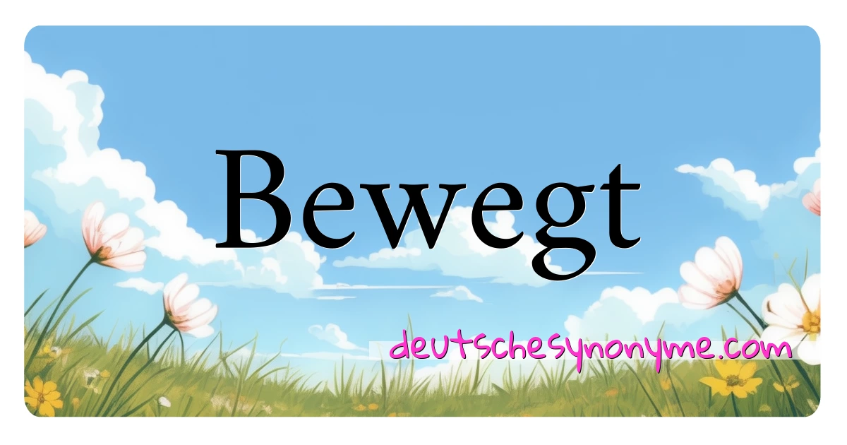 Bewegt Synonyme Kreuzworträtsel bedeuten Erklärung und Verwendung