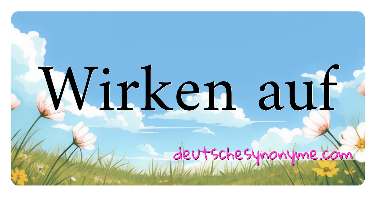 Wirken auf Synonyme Kreuzworträtsel bedeuten Erklärung und Verwendung