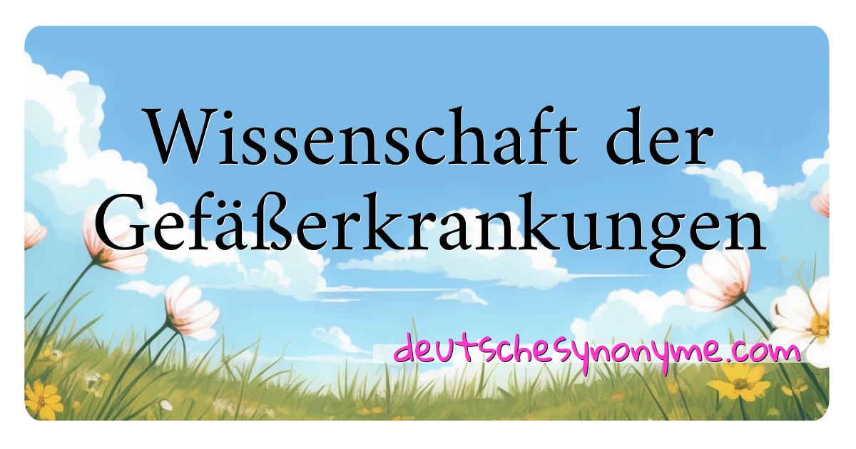 Wissenschaft der Gefäßerkrankungen Synonyme Kreuzworträtsel bedeuten Erklärung und Verwendung