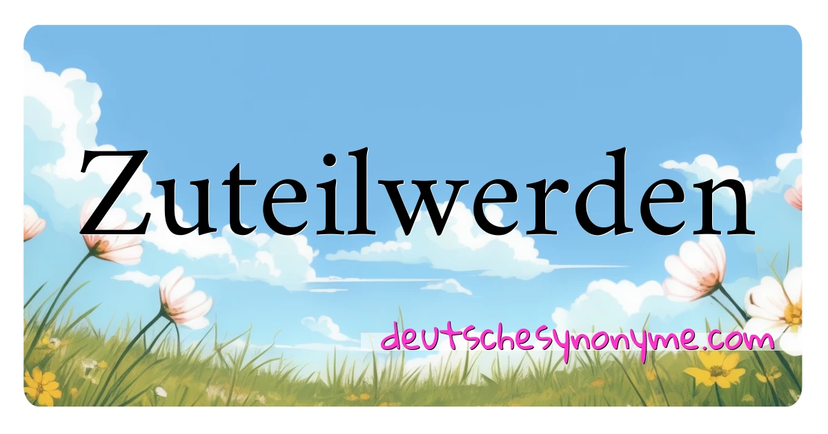 Zuteilwerden Synonyme Kreuzworträtsel bedeuten Erklärung und Verwendung