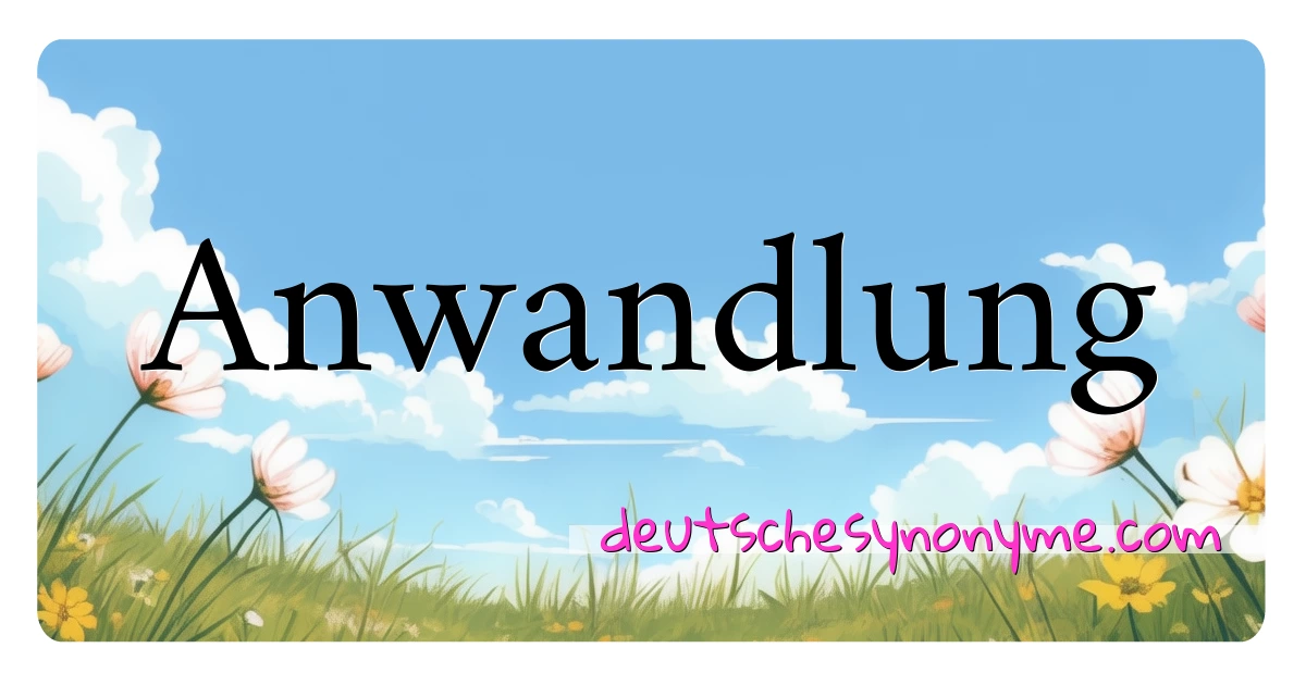 Anwandlung Synonyme Kreuzworträtsel bedeuten Erklärung und Verwendung