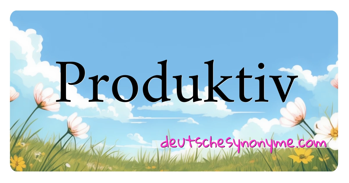 Produktiv Synonyme Kreuzworträtsel bedeuten Erklärung und Verwendung