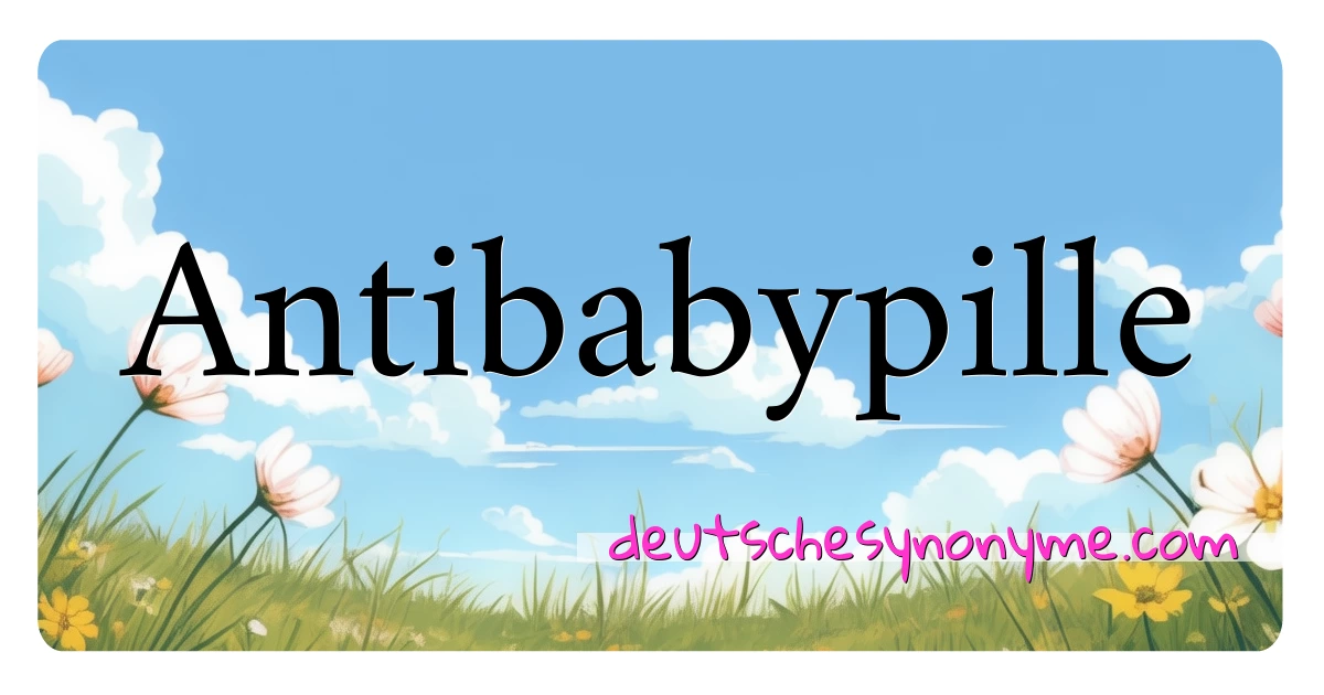 Antibabypille Synonyme Kreuzworträtsel bedeuten Erklärung und Verwendung