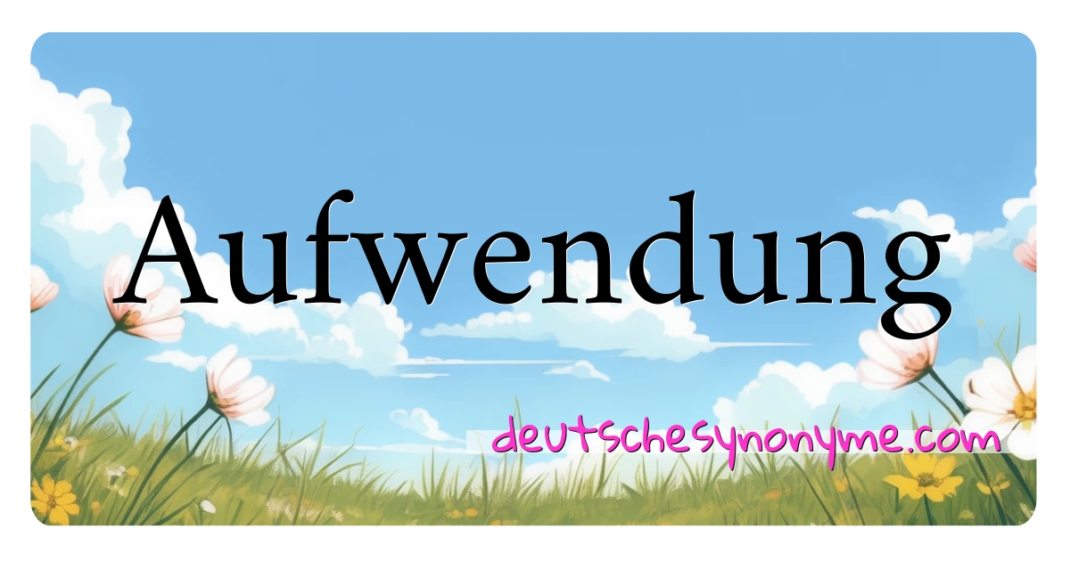 Aufwendung Synonyme Kreuzworträtsel bedeuten Erklärung und Verwendung