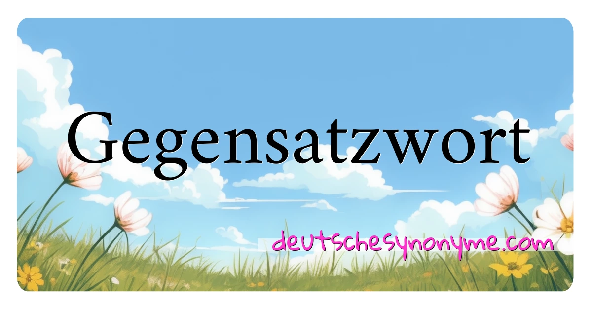 Gegensatzwort Synonyme Kreuzworträtsel bedeuten Erklärung und Verwendung