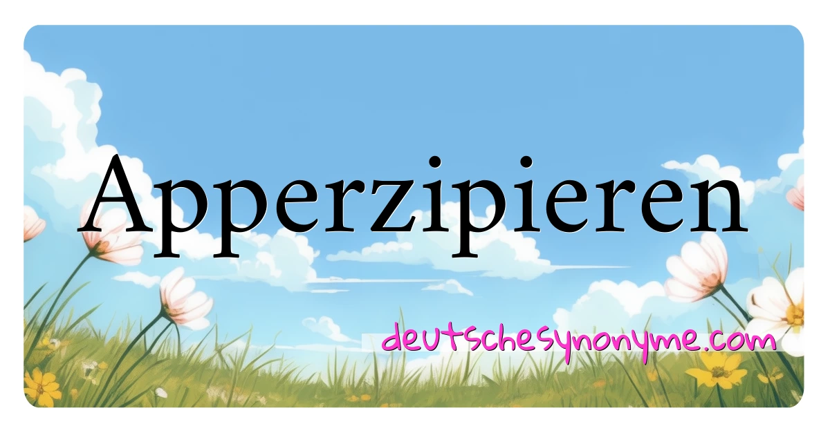 Apperzipieren Synonyme Kreuzworträtsel bedeuten Erklärung und Verwendung