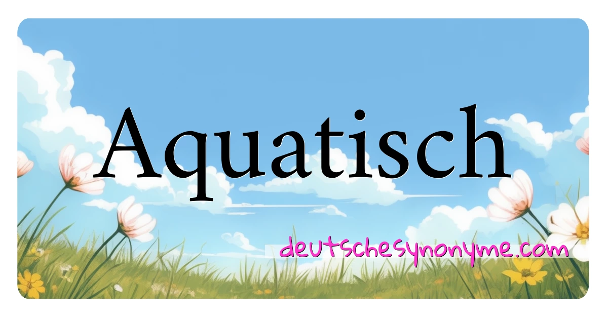 Aquatisch Synonyme Kreuzworträtsel bedeuten Erklärung und Verwendung