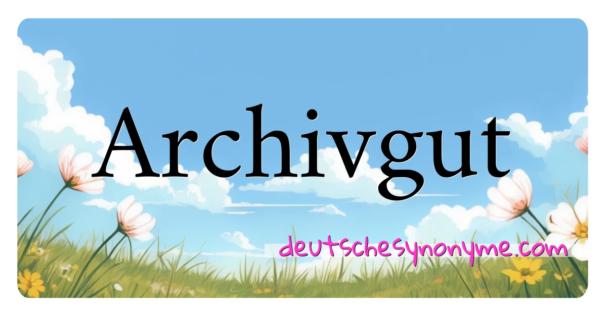 Archivgut Synonyme Kreuzworträtsel bedeuten Erklärung und Verwendung