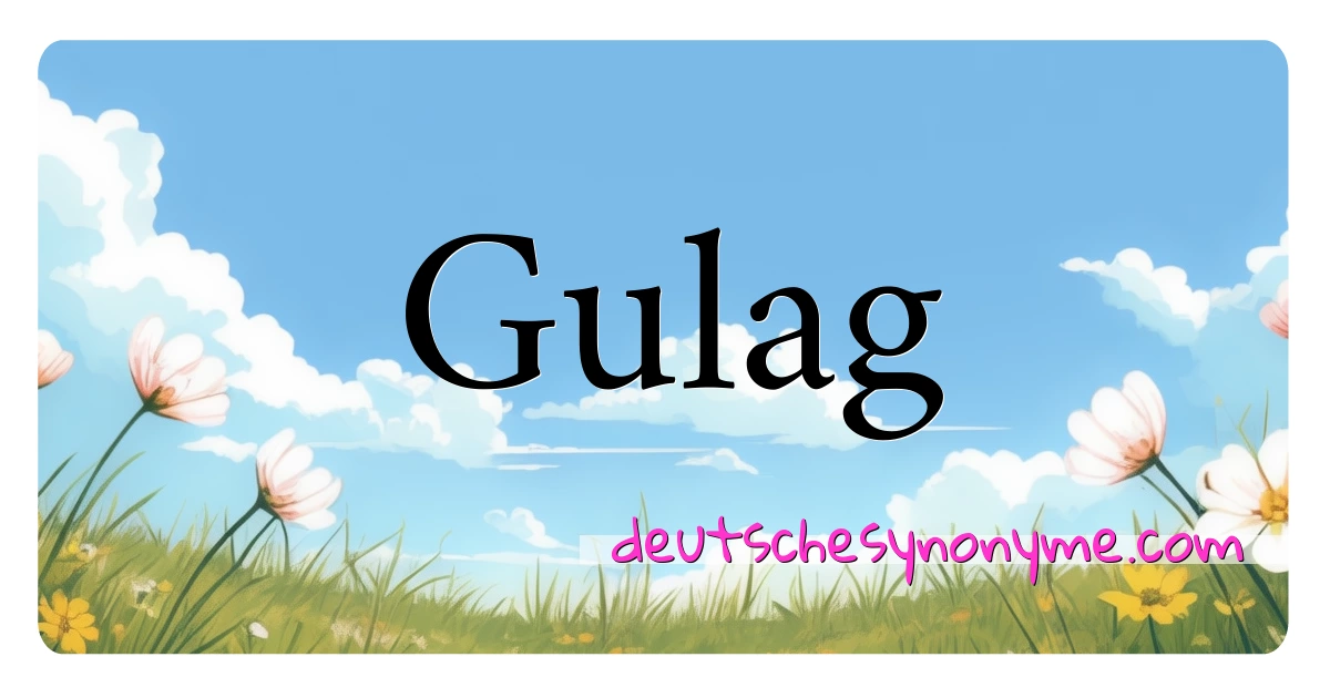 Gulag Synonyme Kreuzworträtsel bedeuten Erklärung und Verwendung