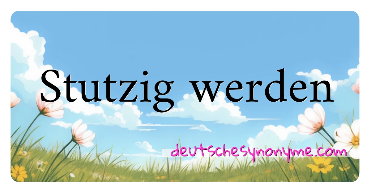 Stutzig werden Synonyme Kreuzworträtsel bedeuten Erklärung und Verwendung