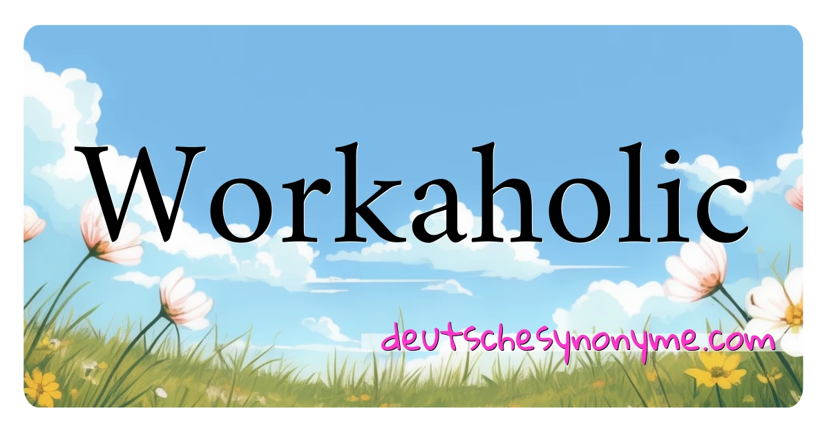 Workaholic Synonyme Kreuzworträtsel bedeuten Erklärung und Verwendung