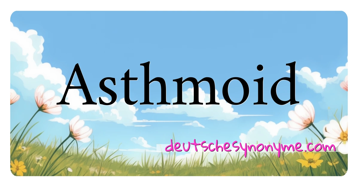 Asthmoid Synonyme Kreuzworträtsel bedeuten Erklärung und Verwendung