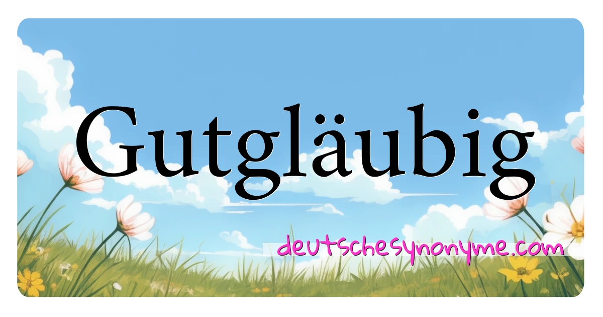 Gutgläubig Synonyme Kreuzworträtsel bedeuten Erklärung und Verwendung