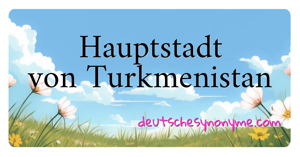 Hauptstadt von Turkmenistan Synonyme Kreuzworträtsel bedeuten Erklärung und Verwendung