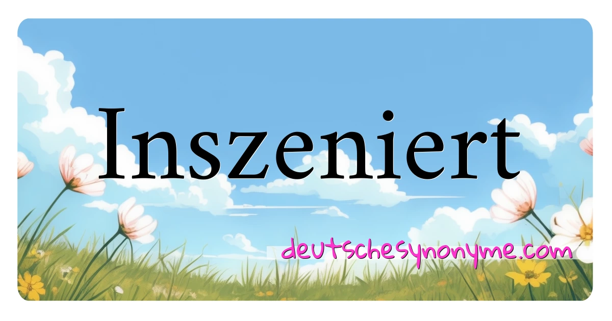 Inszeniert Synonyme Kreuzworträtsel bedeuten Erklärung und Verwendung