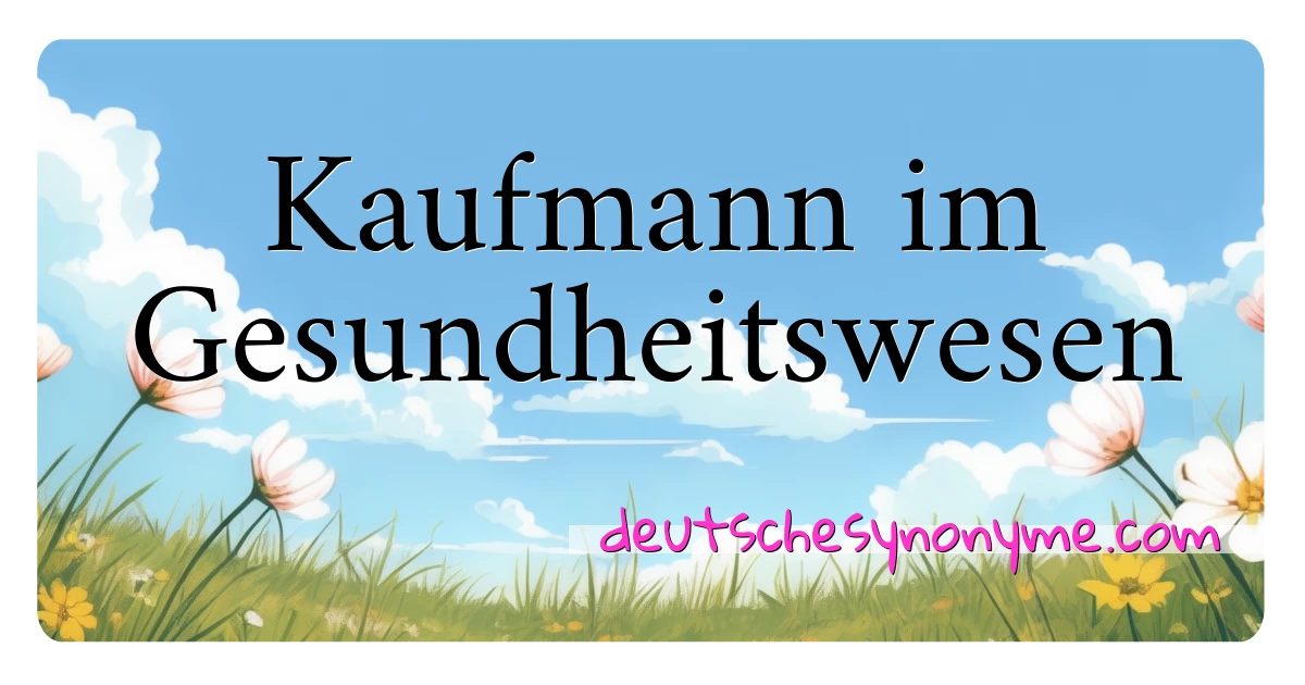 Kaufmann im Gesundheitswesen Synonyme Kreuzworträtsel bedeuten Erklärung und Verwendung