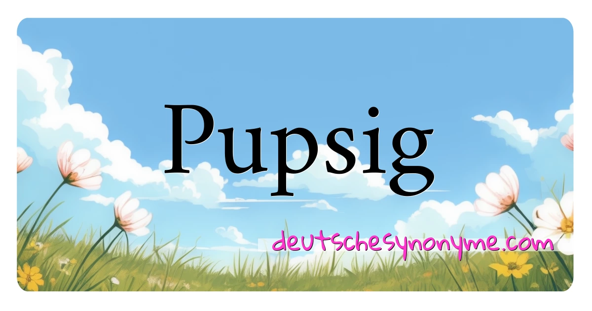 Pupsig Synonyme Kreuzworträtsel bedeuten Erklärung und Verwendung