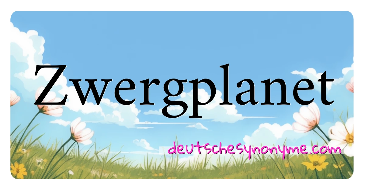 Zwergplanet Synonyme Kreuzworträtsel bedeuten Erklärung und Verwendung