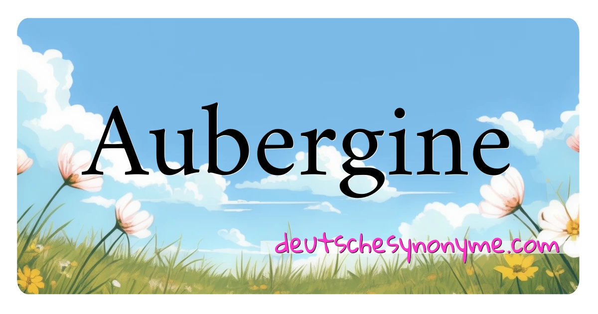 Aubergine Synonyme Kreuzworträtsel bedeuten Erklärung und Verwendung