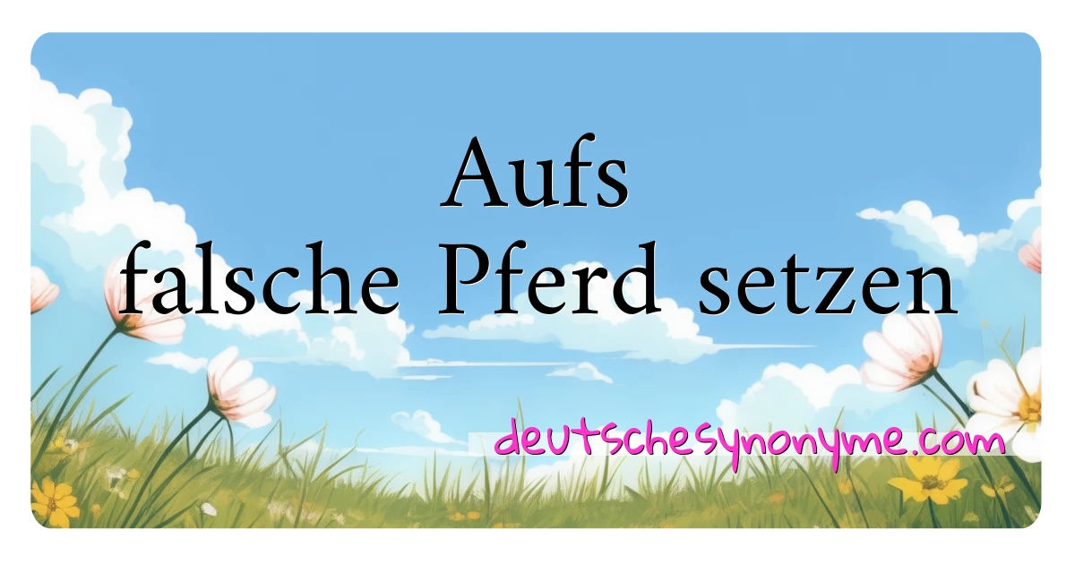 Aufs falsche Pferd setzen Synonyme Kreuzworträtsel bedeuten Erklärung und Verwendung