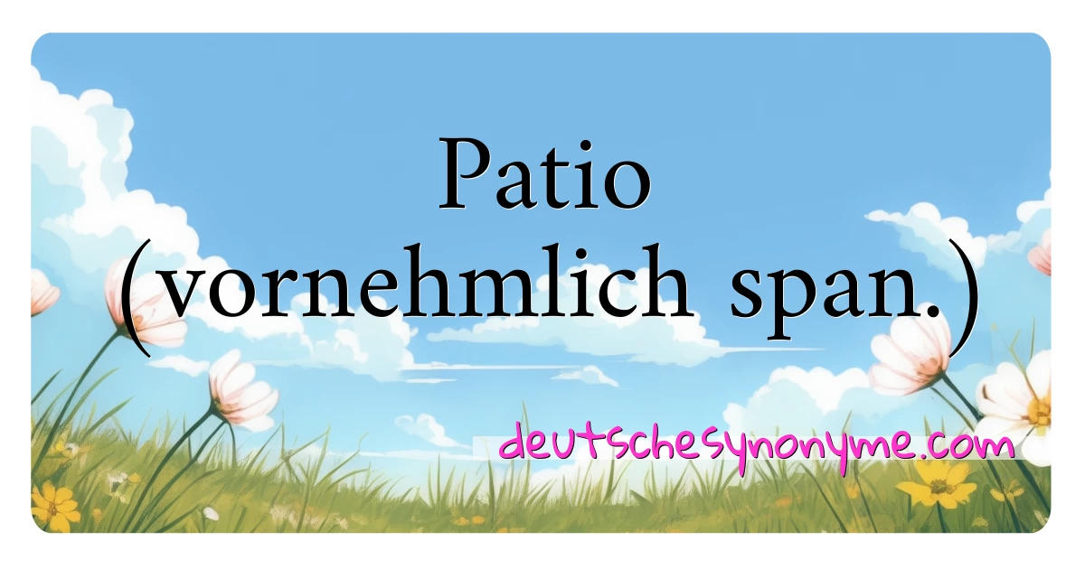 Patio (vornehmlich span.) Synonyme Kreuzworträtsel bedeuten Erklärung und Verwendung