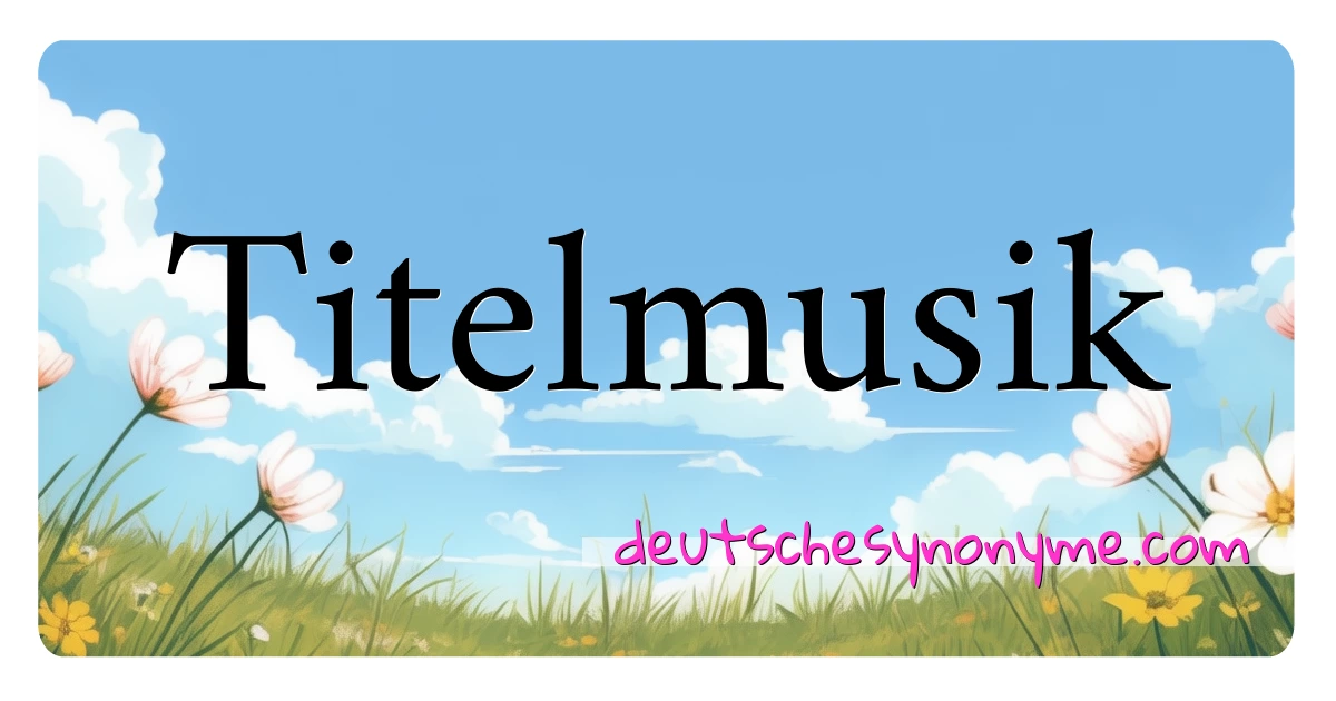 Titelmusik Synonyme Kreuzworträtsel bedeuten Erklärung und Verwendung