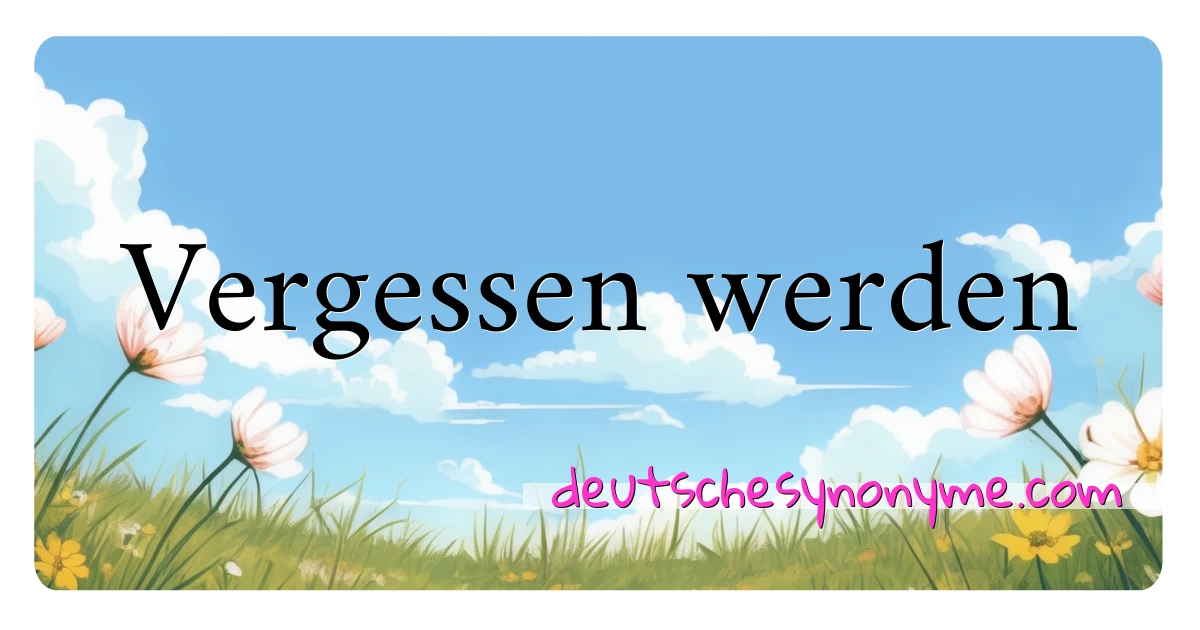 Vergessen werden Synonyme Kreuzworträtsel bedeuten Erklärung und Verwendung