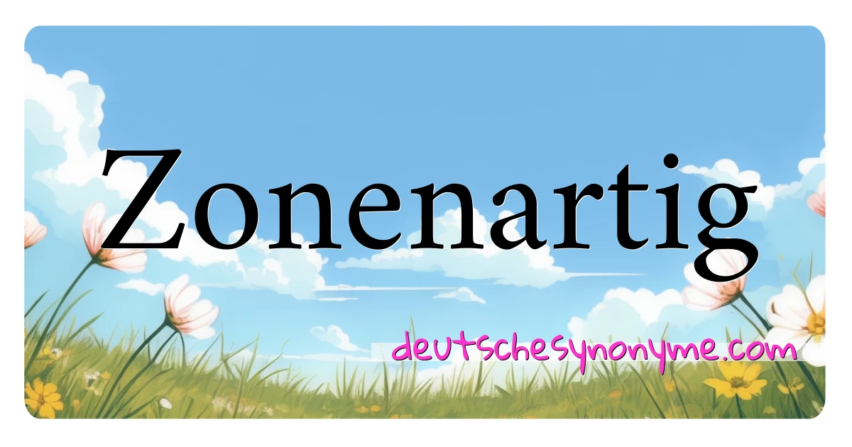 Zonenartig Synonyme Kreuzworträtsel bedeuten Erklärung und Verwendung