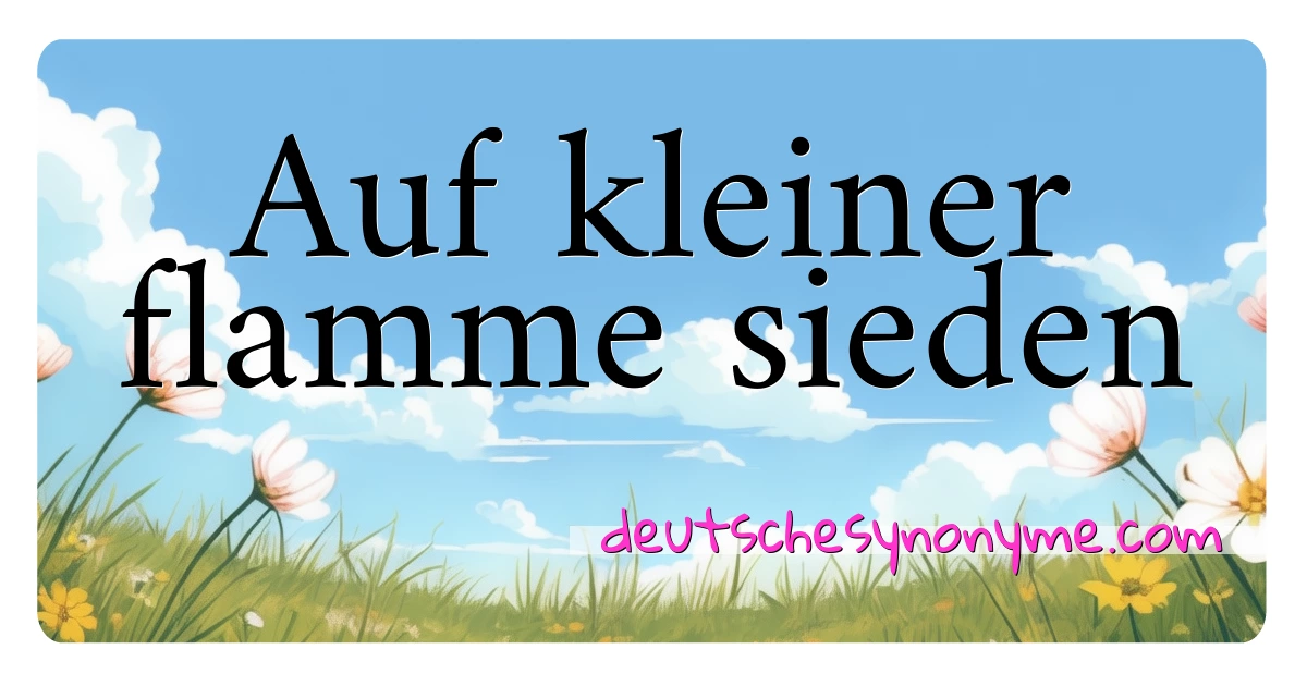 Auf kleiner flamme sieden Synonyme Kreuzworträtsel bedeuten Erklärung und Verwendung