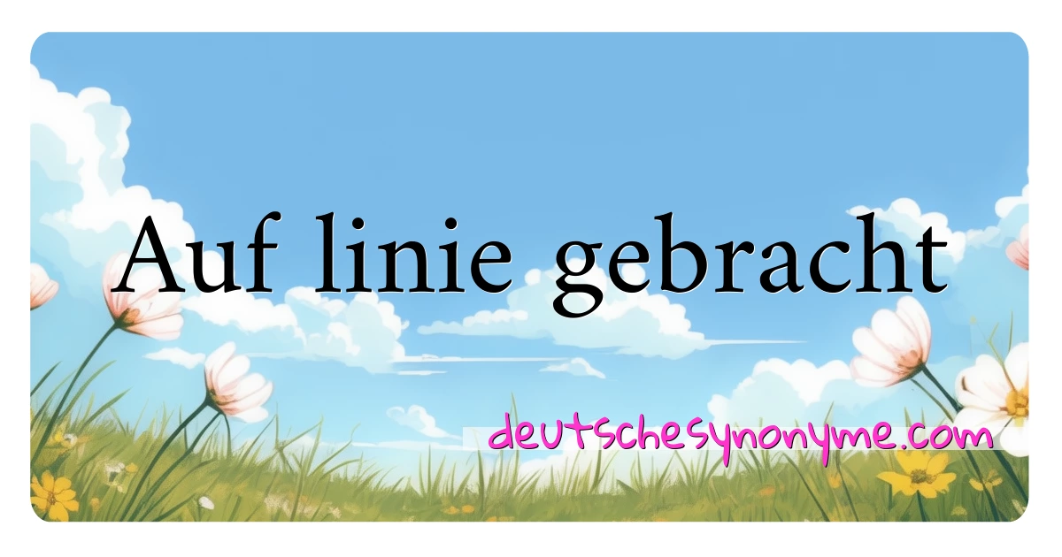 Auf linie gebracht Synonyme Kreuzworträtsel bedeuten Erklärung und Verwendung