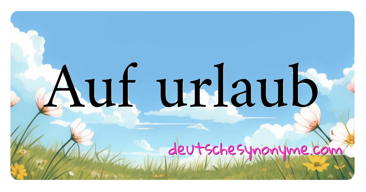 Auf urlaub Synonyme Kreuzworträtsel bedeuten Erklärung und Verwendung