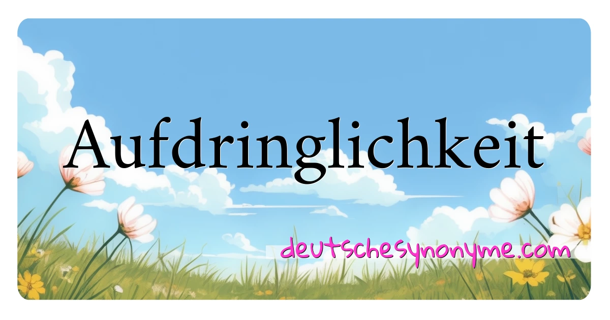 Aufdringlichkeit Synonyme Kreuzworträtsel bedeuten Erklärung und Verwendung