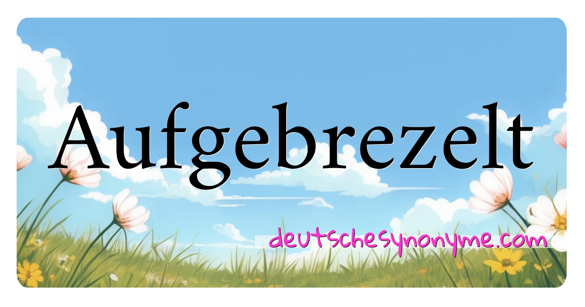 Aufgebrezelt Synonyme Kreuzworträtsel bedeuten Erklärung und Verwendung