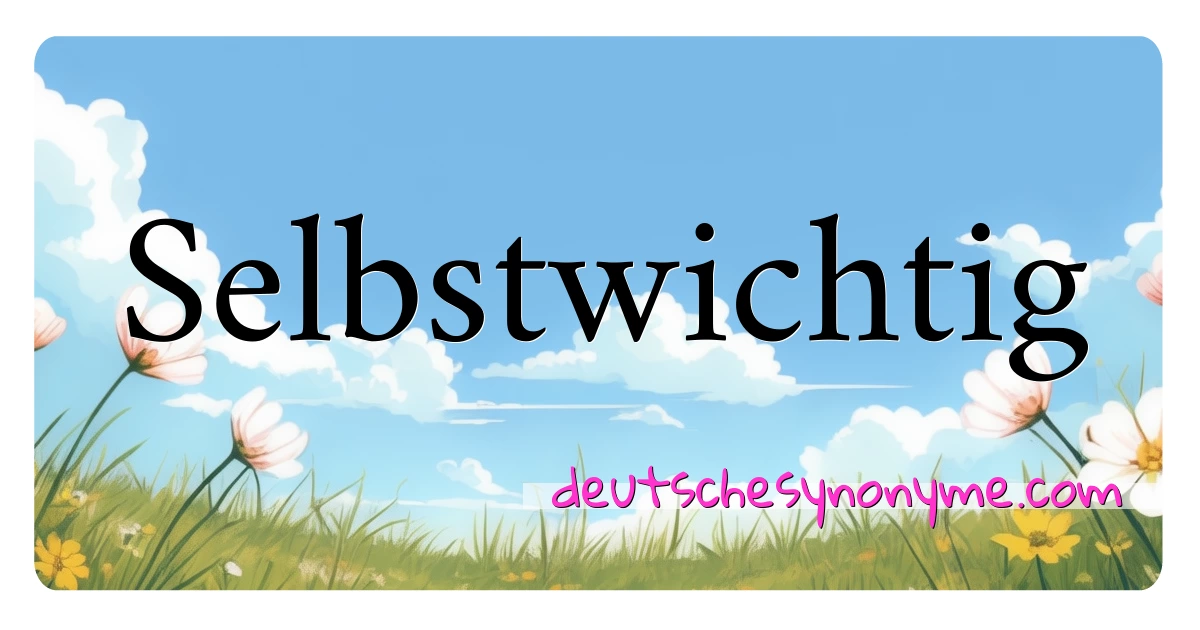 Selbstwichtig Synonyme Kreuzworträtsel bedeuten Erklärung und Verwendung