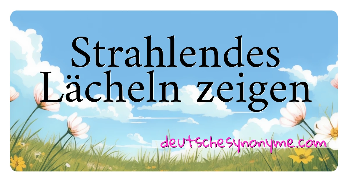 Strahlendes Lächeln zeigen Synonyme Kreuzworträtsel bedeuten Erklärung und Verwendung